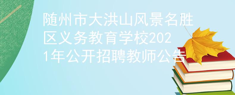 隨州市大洪山風(fēng)景名勝區(qū)義務(wù)教育學(xué)校2021年公開招聘教師公告
