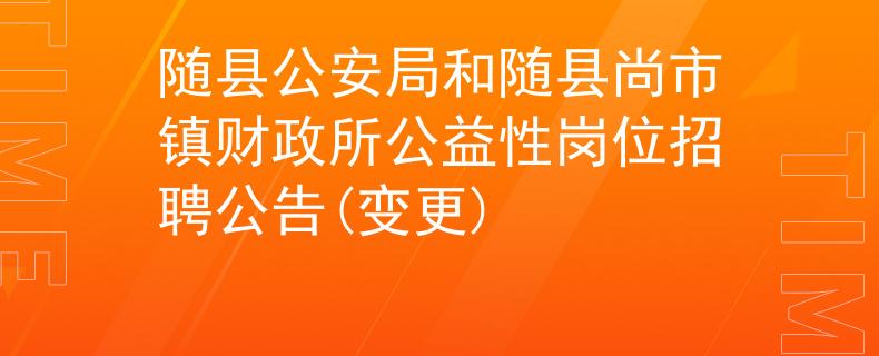 隨縣公安局和隨縣尚市鎮(zhèn)財政所公益性崗位招聘公告(變更)
