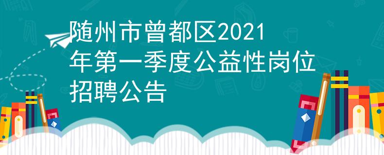 隨州市曾都區(qū)2021年第一季度公益性崗位招聘公告