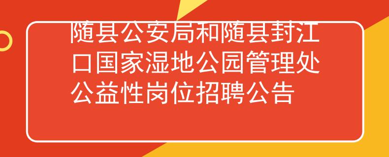 隨縣公安局和隨縣封江口國家濕地公園管理處公益性崗位招聘公告