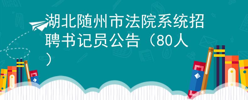湖北隨州市法院系統(tǒng)招聘書記員公告（80人）