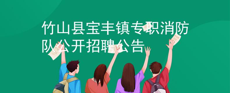 竹山縣寶豐鎮(zhèn)專職消防隊公開招聘公告