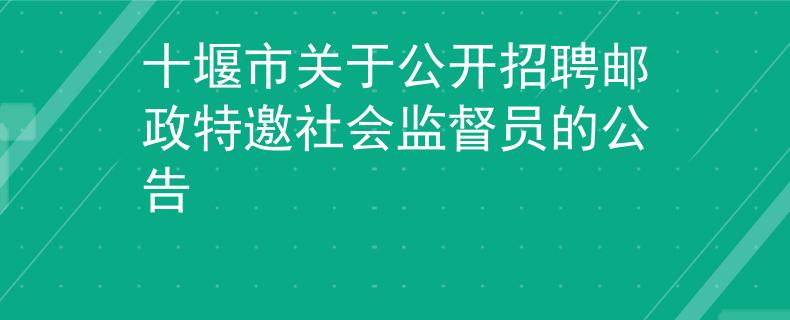 十堰市關于公開招聘郵政特邀社會監(jiān)督員的公告