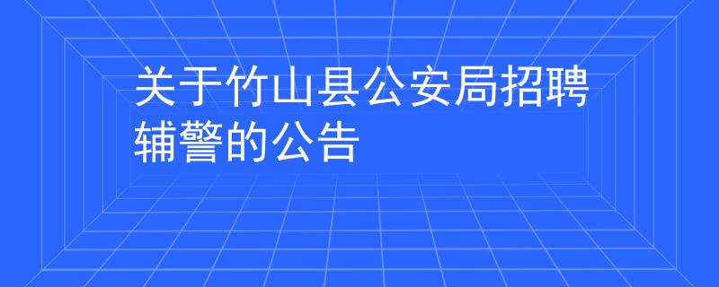 關于竹山縣公安局招聘輔警的公告