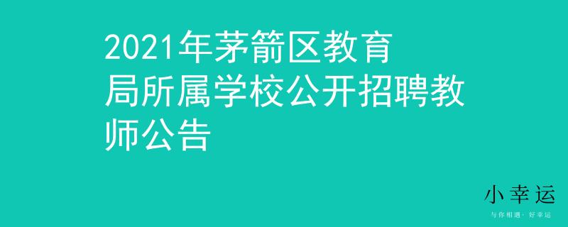 2021年茅箭區(qū)教育局所屬學校公開招聘教師公告
