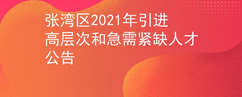 張灣區(qū)2021年引進高層次和急需緊缺人才公告