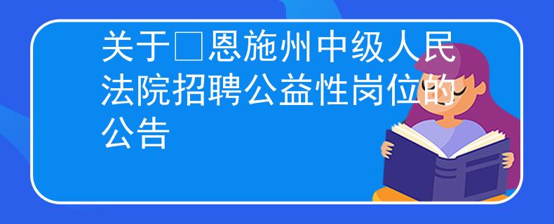 關(guān)于?恩施州中級(jí)人民法院招聘公益性崗位的公告