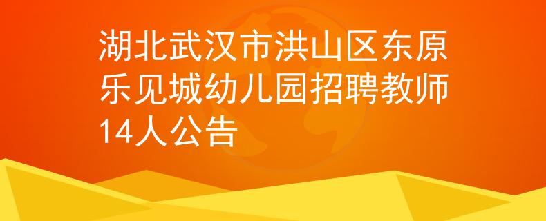 湖北武漢市洪山區(qū)東原樂(lè)見(jiàn)城幼兒園招聘教師14人公告