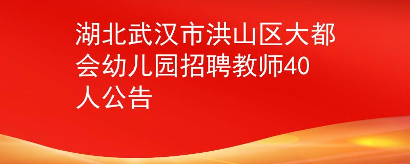 湖北武漢市洪山區(qū)大都會(huì)幼兒園招聘教師40人公告