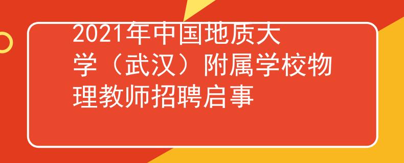 2021年中國(guó)地質(zhì)大學(xué)（武漢）附屬學(xué)校物理教師招聘啟事