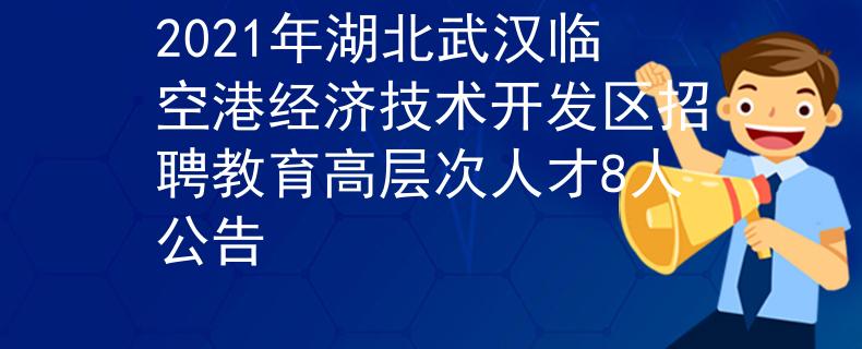 2021年湖北武漢臨空港經(jīng)濟(jì)技術(shù)開發(fā)區(qū)招聘教育高層次人才8人公告