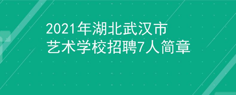 2021年湖北武漢市藝術(shù)學(xué)校招聘7人簡章