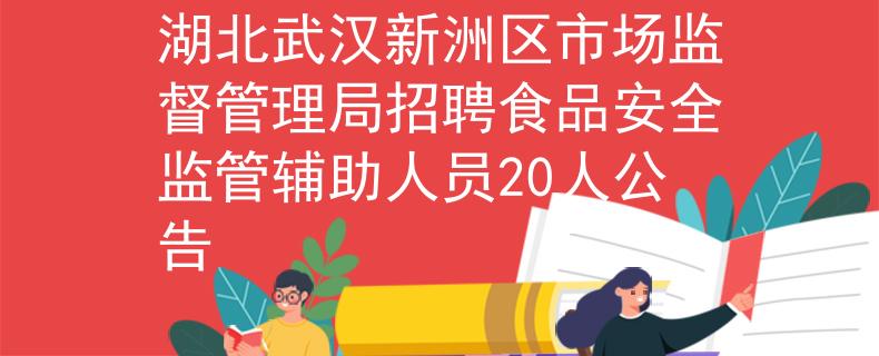湖北武漢新洲區(qū)市場監(jiān)督管理局招聘食品安全監(jiān)管輔助人員20人公告