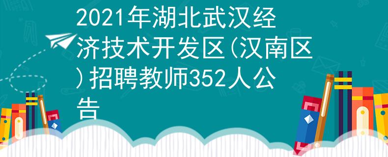 2021年湖北武漢經(jīng)濟(jì)技術(shù)開發(fā)區(qū)(漢南區(qū))招聘教師352人公告