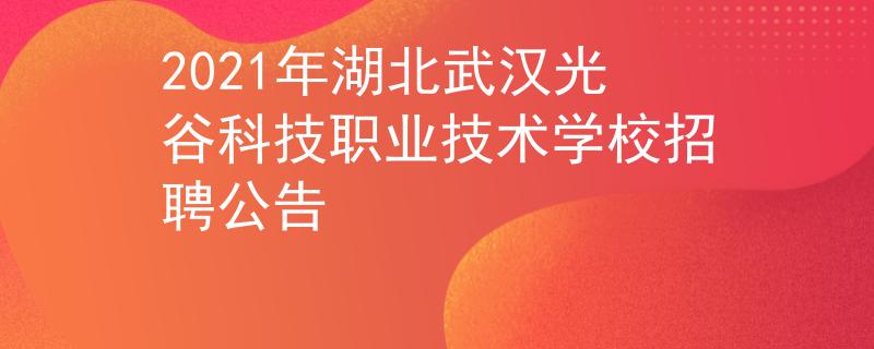 2021年湖北武漢光谷科技職業(yè)技術(shù)學(xué)校招聘公告