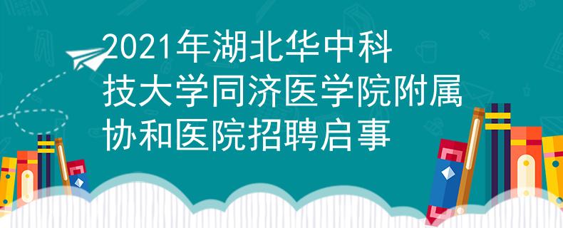 2021年湖北華中科技大學(xué)同濟(jì)醫(yī)學(xué)院附屬協(xié)和醫(yī)院招聘啟事