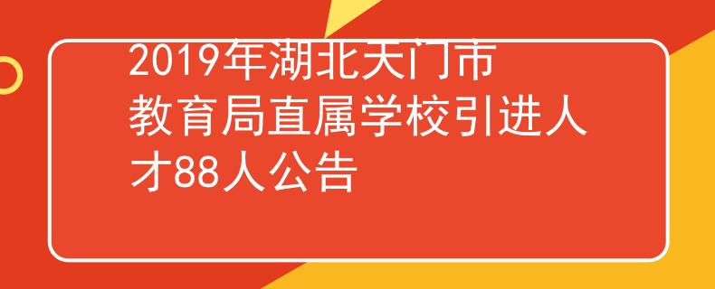 2019年湖北天門市教育局直屬學(xué)校引進(jìn)人才88人公告
