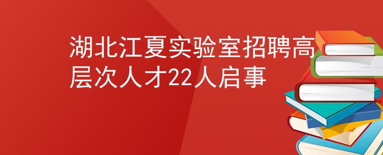 湖北江夏實(shí)驗(yàn)室招聘高層次人才22人啟事