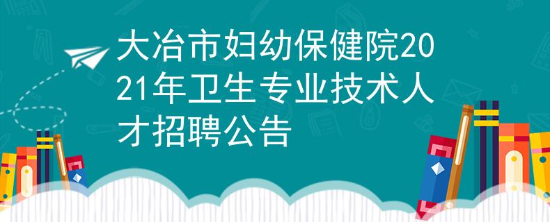 大冶市婦幼保健院2021年衛(wèi)生專業(yè)技術(shù)人才招聘公告
