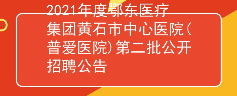 2021年度鄂東醫(yī)療集團黃石市中心醫(yī)院(普愛醫(yī)院)第二批公開招聘公告