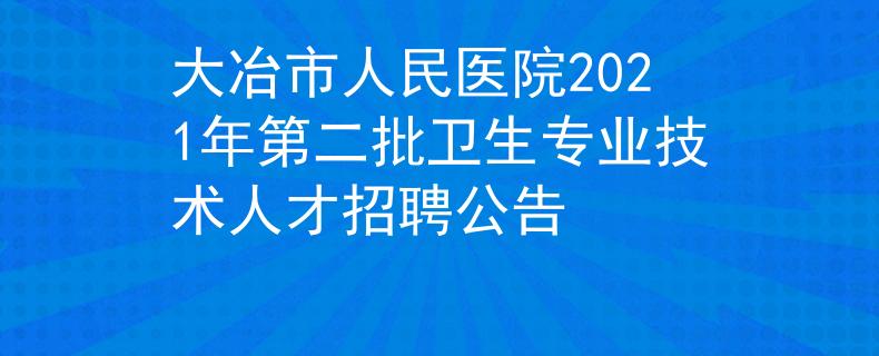 大冶市人民醫(yī)院2021年第二批衛(wèi)生專業(yè)技術(shù)人才招聘公告