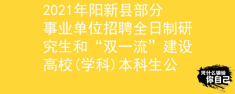 2021年陽新縣部分事業(yè)單位招聘全日制研究生和“雙一流”建設(shè)高校(學(xué)科)本科生公