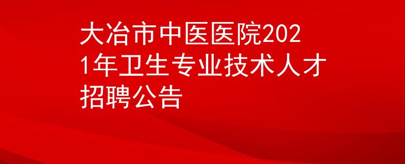 大冶市中醫(yī)醫(yī)院2021年衛(wèi)生專業(yè)技術(shù)人才招聘公告