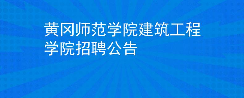 黃岡師范學(xué)院建筑工程學(xué)院招聘公告