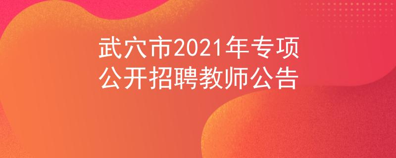 武穴市2021年專項公開招聘教師公告