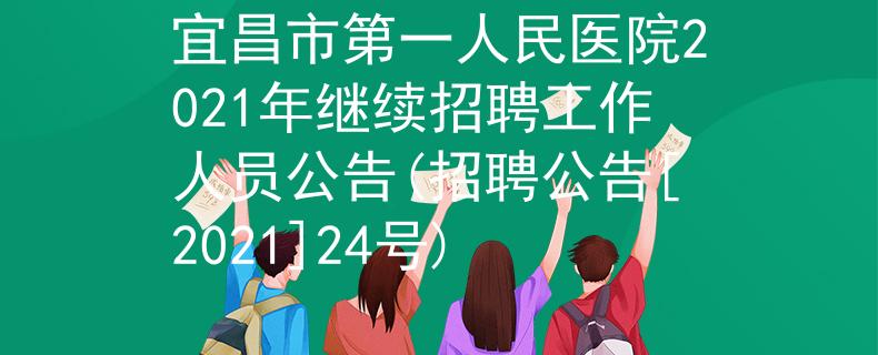 宜昌市第一人民醫(yī)院2021年繼續(xù)招聘工作人員公告(招聘公告[2021]24號)