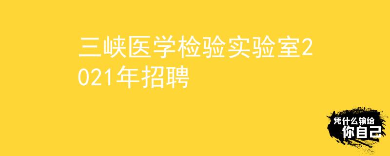 三峽醫(yī)學檢驗實驗室2021年招聘