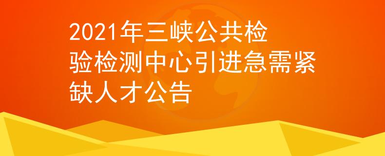 2021年三峽公共檢驗檢測中心引進急需緊缺人才公告