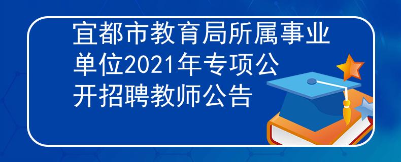 宜都市教育局所屬事業(yè)單位2021年專項公開招聘教師公告