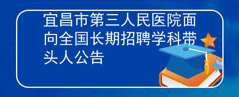 宜昌市第三人民醫(yī)院面向全國長期招聘學科帶頭人公告
