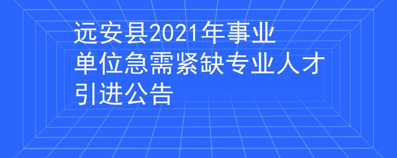 遠安縣2021年事業(yè)單位急需緊缺專業(yè)人才引進公告