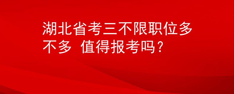 湖北省考三不限職位多不多 值得報考嗎？