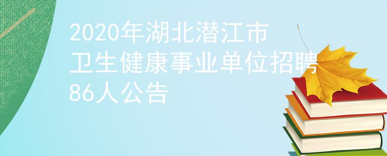 2020年湖北潛江市衛(wèi)生健康事業(yè)單位招聘86人公告