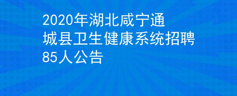 2020年湖北咸寧通城縣衛(wèi)生健康系統(tǒng)招聘85人公告