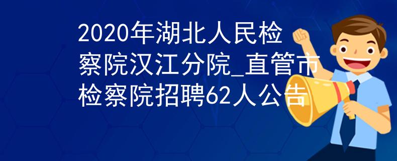 2020年湖北人民檢察院漢江分院_直管市檢察院招聘62人公告