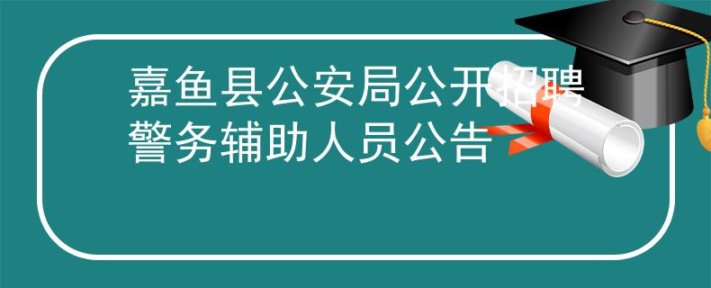 嘉魚(yú)縣公安局公開(kāi)招聘警務(wù)輔助人員公告