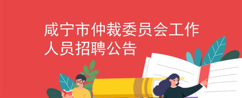 咸寧市仲裁委員會(huì)工作人員招聘公告