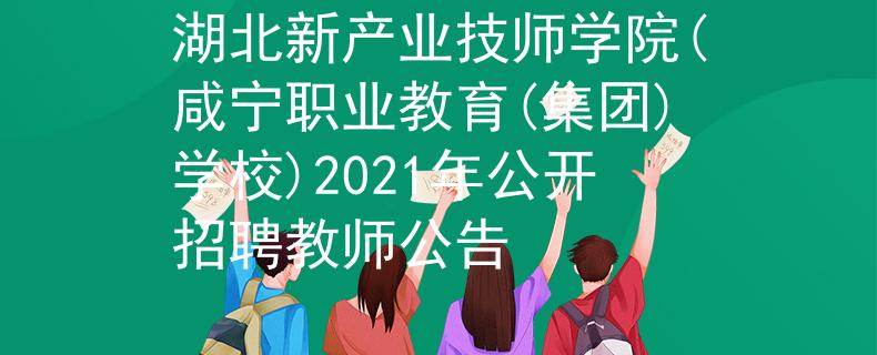 湖北新產(chǎn)業(yè)技師學(xué)院(咸寧職業(yè)教育(集團(tuán))學(xué)校)2021年公開(kāi)招聘教師公告
