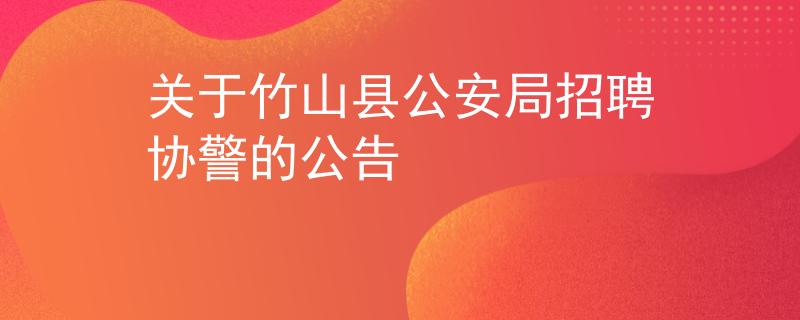 關(guān)于竹山縣公安局招聘協(xié)警的公告