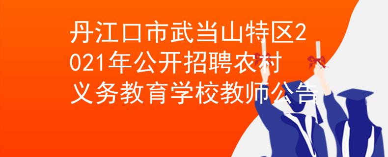 丹江口市武當山特區(qū)2021年公開招聘農(nóng)村義務(wù)教育學校教師公告