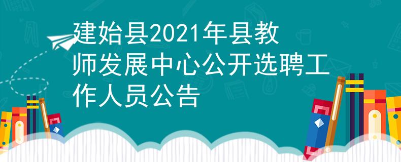 建始縣2021年縣教師發(fā)展中心公開選聘工作人員公告