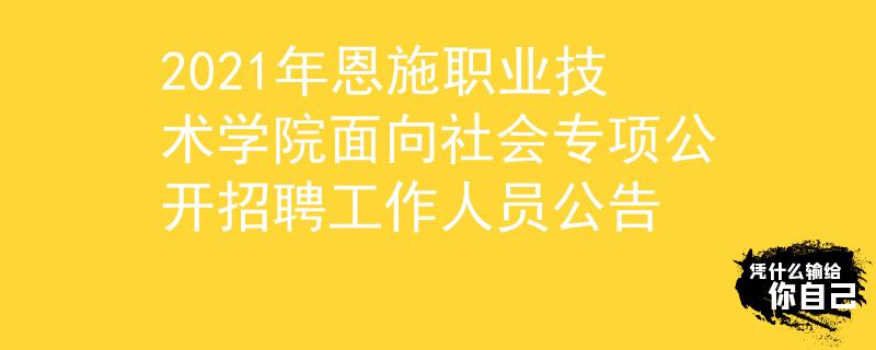 2021年恩施職業(yè)技術(shù)學(xué)院面向社會(huì)專項(xiàng)公開招聘工作人員公告