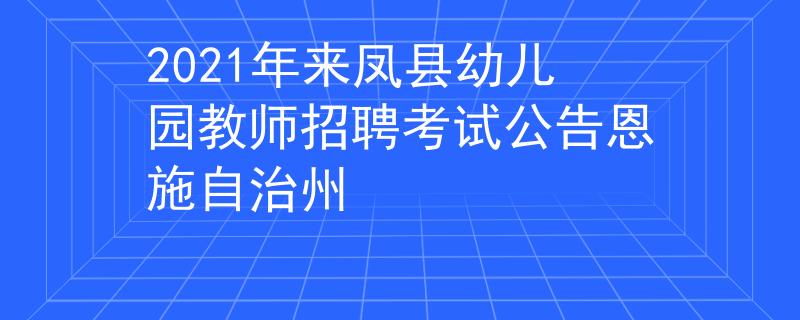 2021年來鳳縣幼兒園教師招聘考試公告恩施自治州