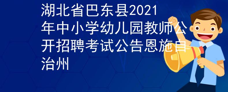湖北省巴東縣2021年中小學(xué)幼兒園教師公開招聘考試公告恩施自治州
