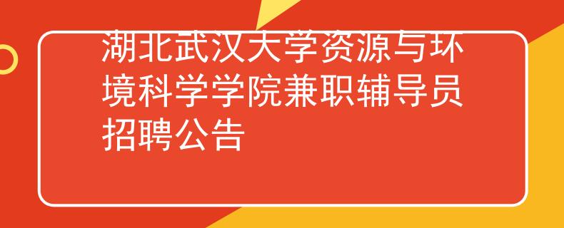 湖北武漢大學(xué)資源與環(huán)境科學(xué)學(xué)院兼職輔導(dǎo)員招聘公告