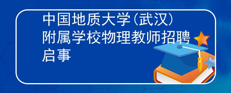 中國(guó)地質(zhì)大學(xué)(武漢)附屬學(xué)校物理教師招聘啟事